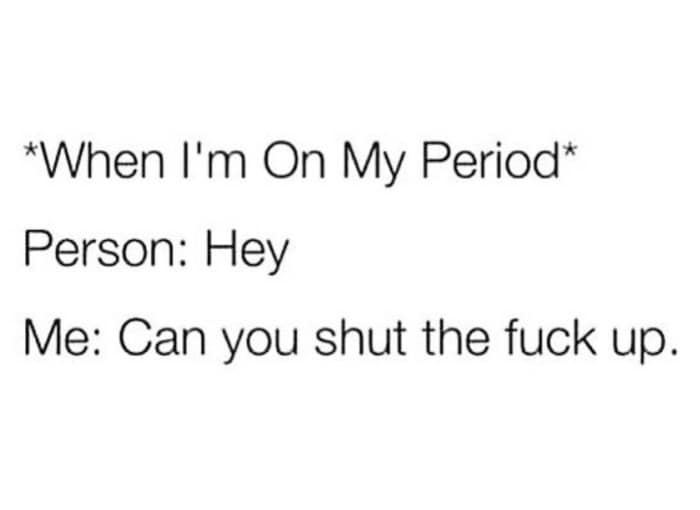 *When I'm On My Period* Person: Hey Me: Can you shut the