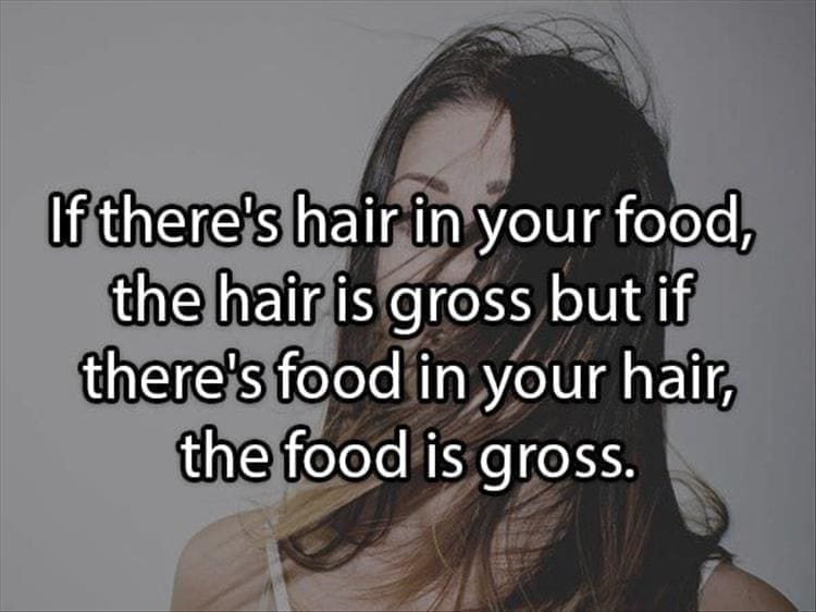 Reddit Shower Thoughts If there's hair in your food, the hair is gross but if there's food in your hair, the food is gross.