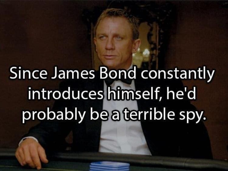 Reddit Shower Thoughts Since James Bond constantly introduces himself, he'd probably be a terrible spy.