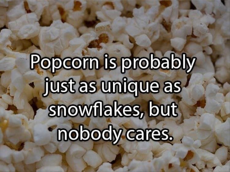 Reddit Shower Thoughts Popcorn is probably just as unique as snowflakes, but nobody cares.