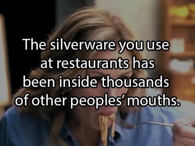 Reddit Shower Thoughts The silverware you use at restaurants has been inside thousands of other peoples' mouths.