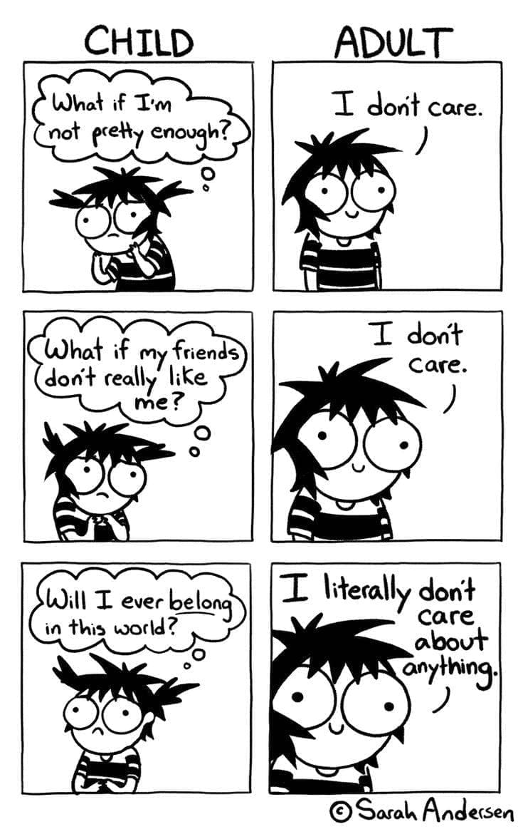 Sarah Scribbles comic CHILD What if I'm not pretty enough? What if my friends don't really IKe me? Will I ever belong in this world? ADULT I don't care. I don't Care. I literally don't care about anything.