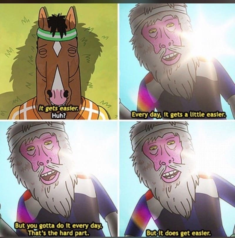 Self Care Memes It gets easier. Huh? Every day, it gets a little easier. But you gotta do it every day, That's the hard part. But it does get easier.