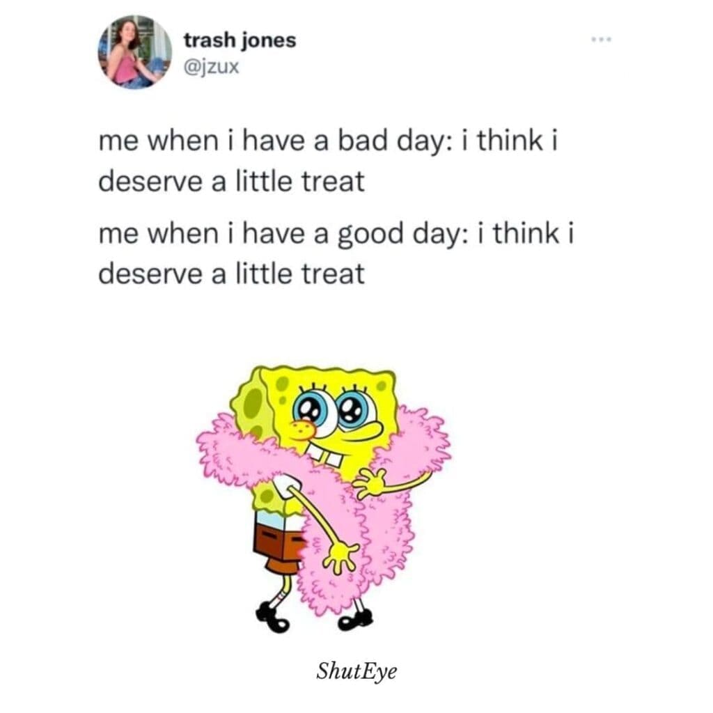 Self Care Memes me when i have a bad day: i think i deserve a little treat me when i have a good day: i think i deserve a little treat