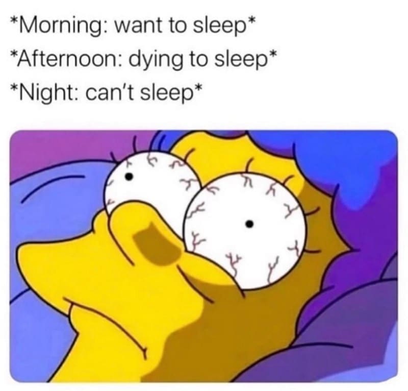 Sleep memes *Morning: want to sleep* *Afternoon: dying to sleep* *Night: can't sleep*