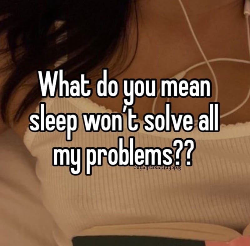 Sleep memes What do you mean sleep won't solve all my problems??