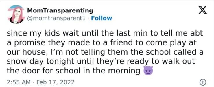 Snow Day Memes since my kids wait until the last min to tell me abt a promise they made to a friend to come play at our house, I'm not telling them the school called a snow day tonight until they're ready to walk out the door for school in the morning