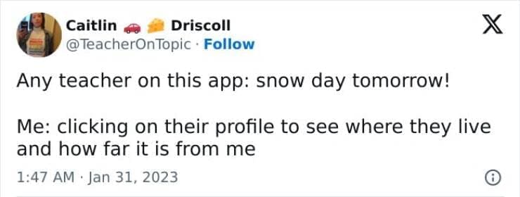 Snow Day Memes Any teacher on this app: snow day tomorrow! Me: clicking on their profile to see where they live and how far it is from me