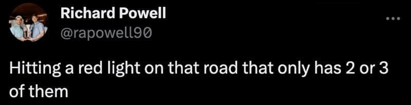 Hitting a red light on that road that only has 2 or 3 of them
