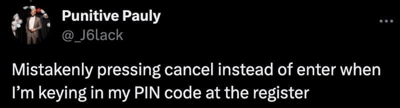 Mistakenly pressing cancel instead of enter when I'm keying in my PIN code at the register