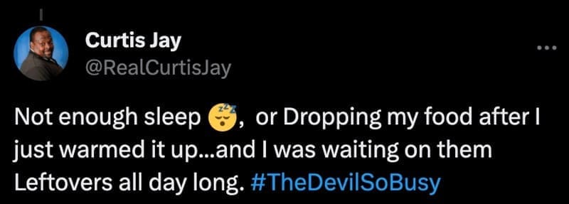 Not enough sleep 3, or Dropping my food after I just warmed it up...and I was waiting on them Leftovers all day long.