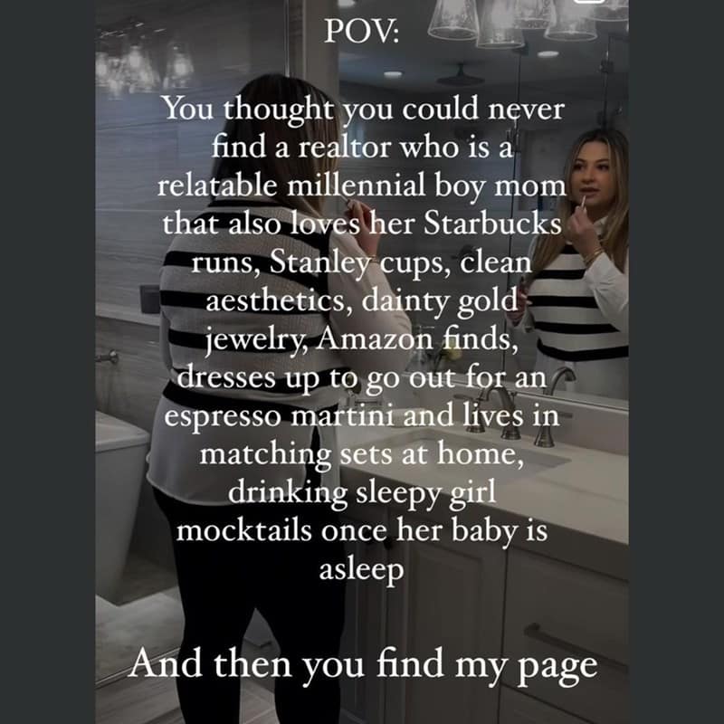 You thought you could never find a realtor who is a relatable millennial boy mom that also loves her Starbucks runs, Stanley cups, clean aesthetics, dainty gold jewelry, Amazon finds, dresses up to go out for an espresso martini and lives in matching sets at home, drinking sleepy girl mocktails once her baby is asleep