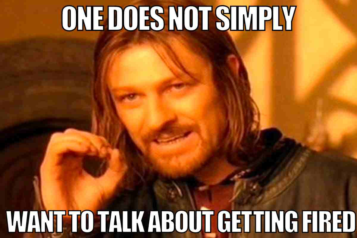 ONE DOES NOT SIMPLY WANT TO TALK ABOUT GETTING FIRED