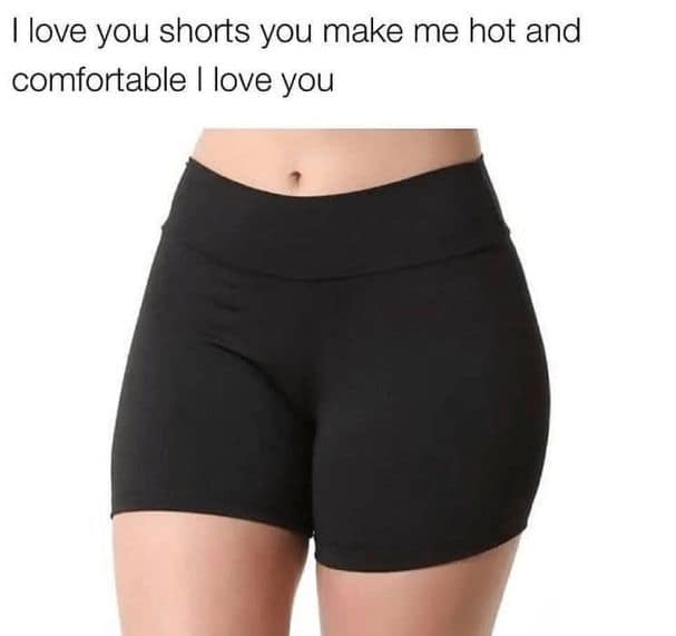 I love you shorts you make me hot and comfortable I love you