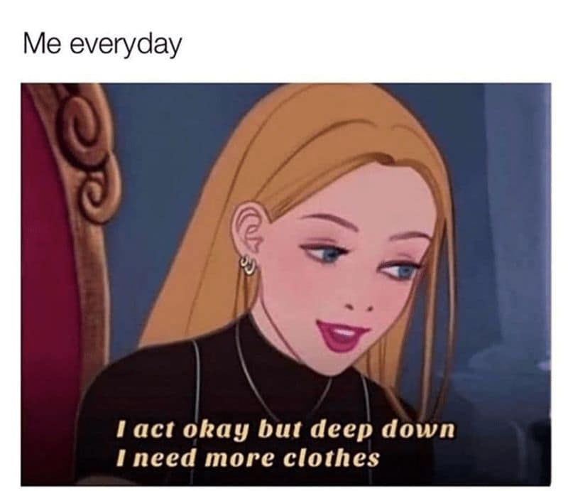 Me everyday I act okay but deep down I need more clothes