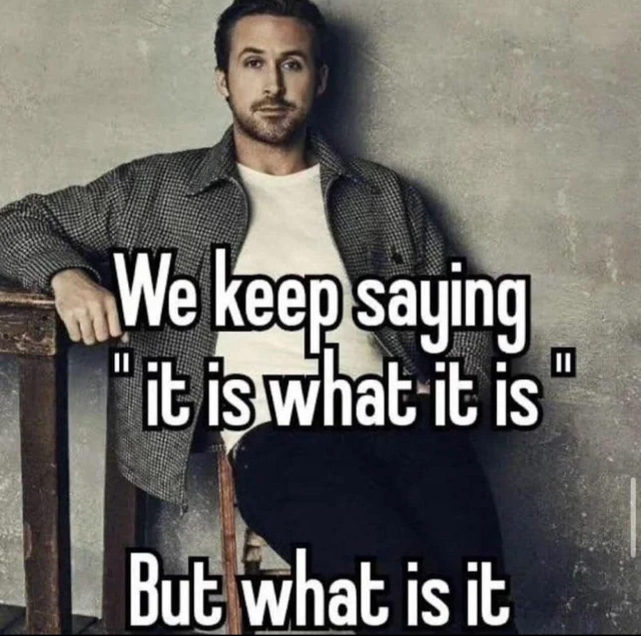 We keep saying it is what it is 曰 But what is it