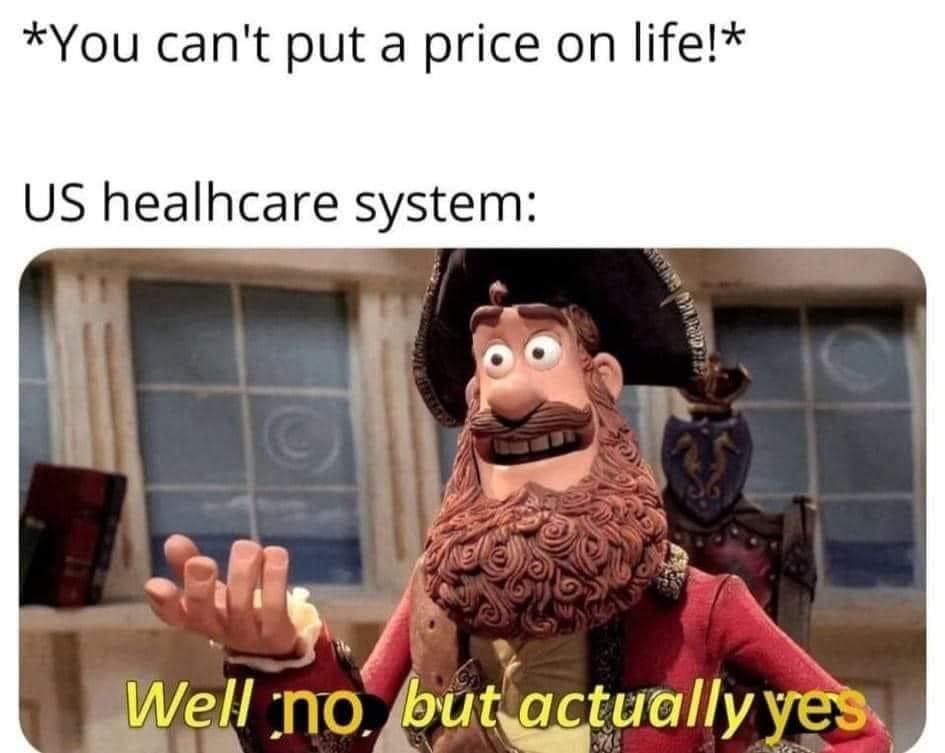 *You can't put a price on life!* US healhcare system: Well no, but actually yes