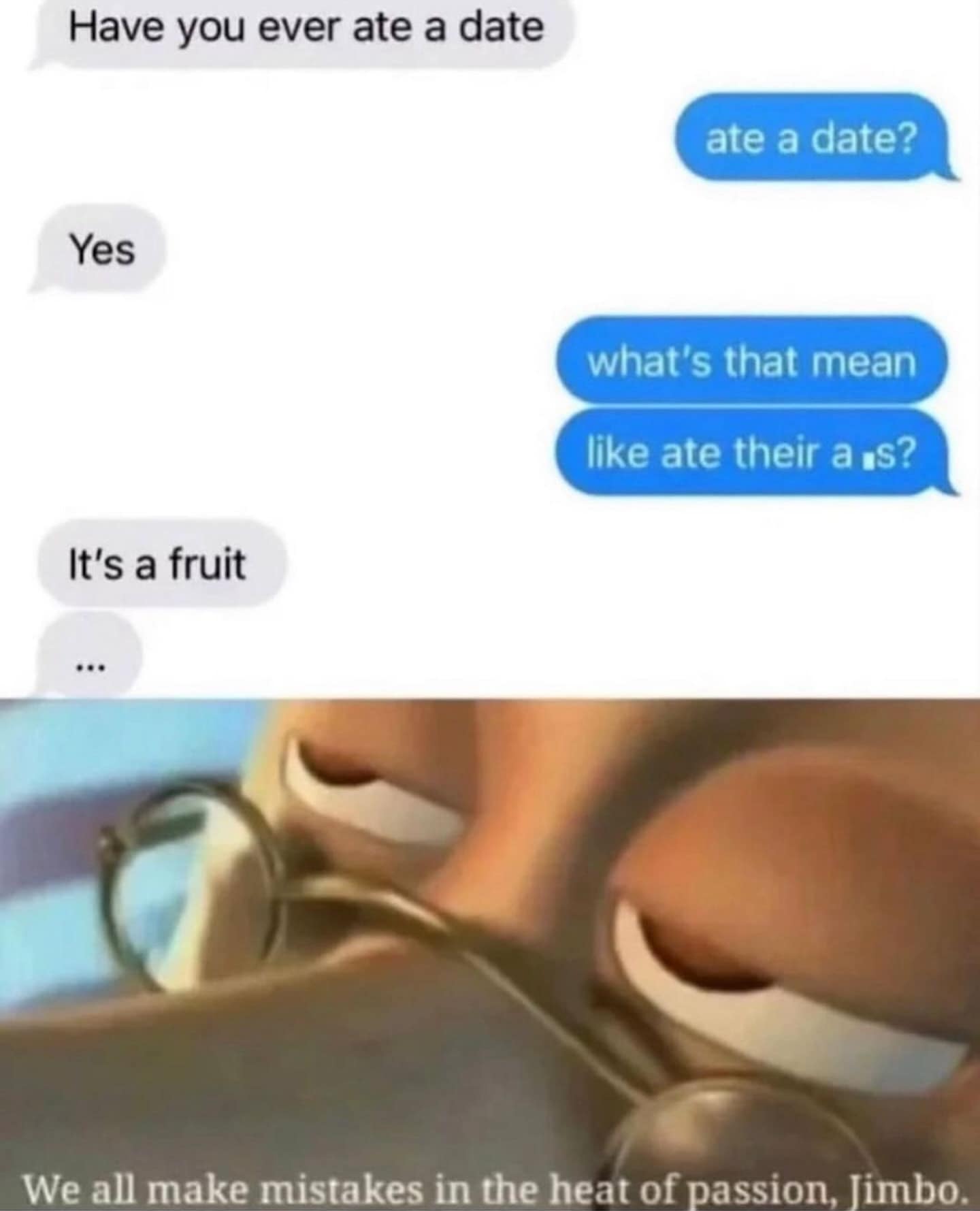 Have you ever ate a date ate a date? Yes what's that mean like ate their a s? It's a fruit