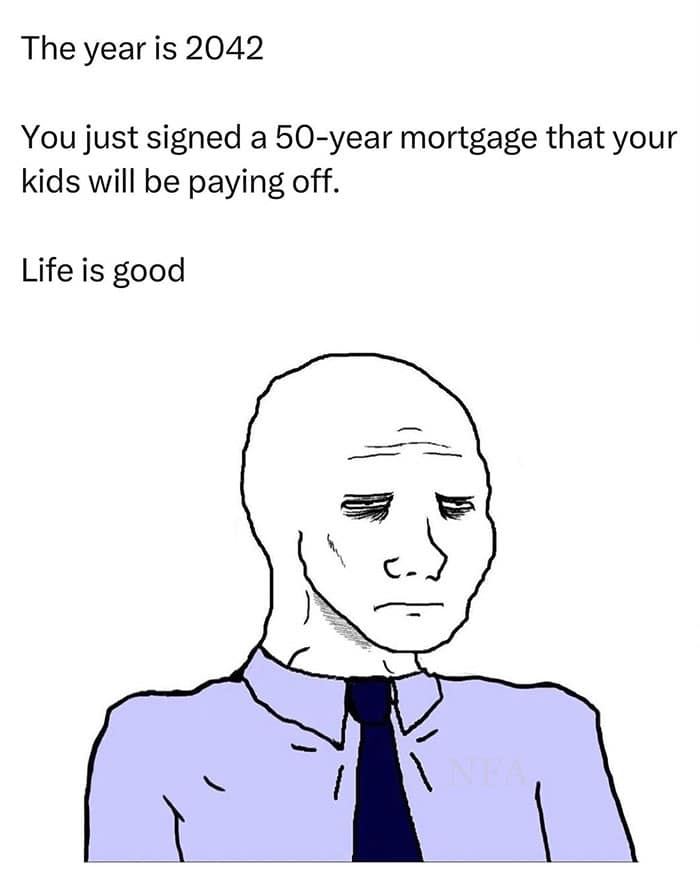The year is 2042 You just signed a 50-year mortgage that your kids will be paying off. Life is good