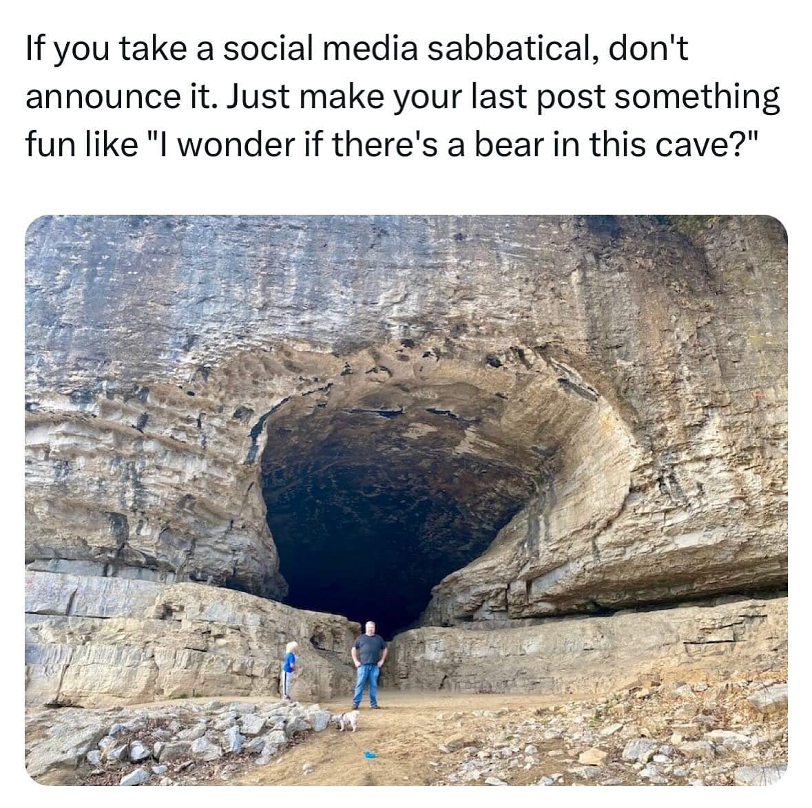 If you take a social media sabbatical, don't announce it. Just make your last post something fun like "I wonder if there's a bear in this cave?"
