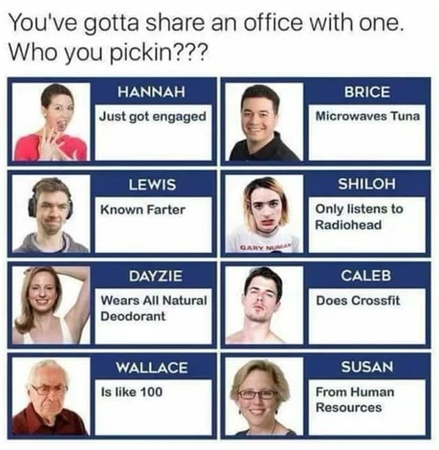You've gotta share an office with one. Who you pickin???