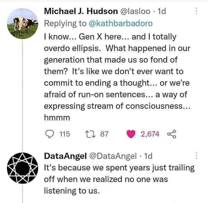I know... Gen X here... and I totally overdo ellipsis. What happened in our generation that made us so fond of them? It's like we don't ever want to commit to ending a thought... or we're afraid of run-on sentences... a way of expressing stream of consciousness... hmmm