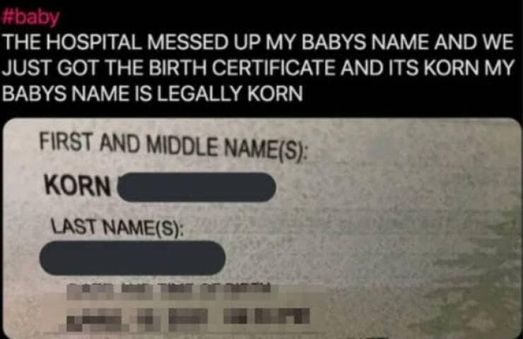 THE HOSPITAL MESSED UP MY BABYS NAME AND WE JUST GOT THE BIRTH CERTIFICATE AND ITS KORN MY BABYS NAME IS LEGALLY KORN