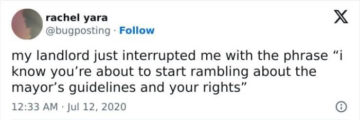 my landlord just interrupted me with the phrase "i know you're about to start rambling about the mayor's guidelines and your rights"