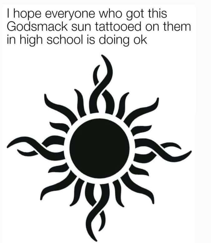 I hope everyone who got this Godsmack sun tattooed on them in high school is doing ok