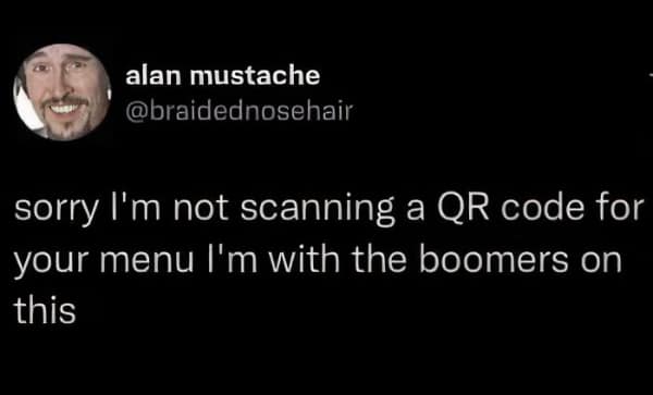 sorry l'm not scanning a QR code for your menu I'm with the boomers on this