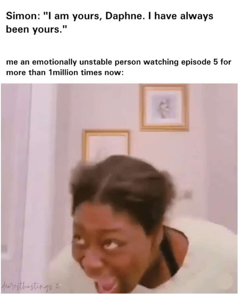 Simon: "I am yours, Daphne. I have always been yours." me an emotionally unstable person watching episode 5 for more than 1million times now: