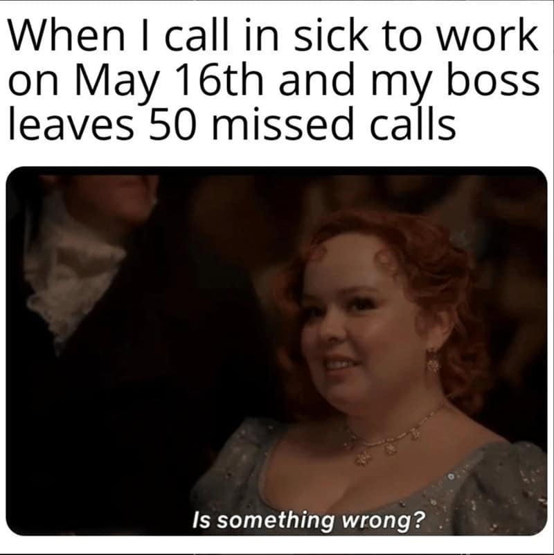 When I call in sick to work on May 16th and my boss leaves 50 missed calls Is something wrong?