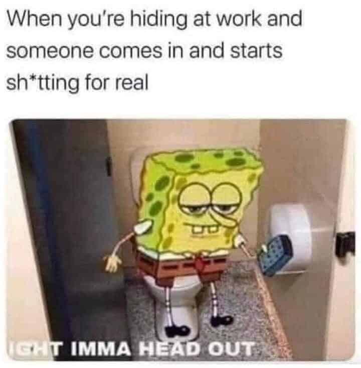When you're hiding at work and someone comes in and starts sh*tting for real