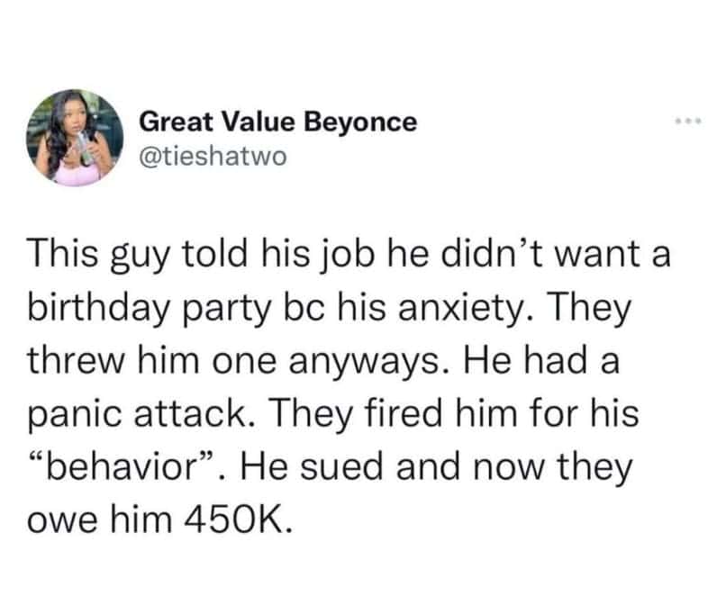 This guy told his job he didn't want a birthday party bc his anxiety. They threw him one anyways. He had a panic attack. They fired him for his "behavior" . He sued and now they owe him 450K.