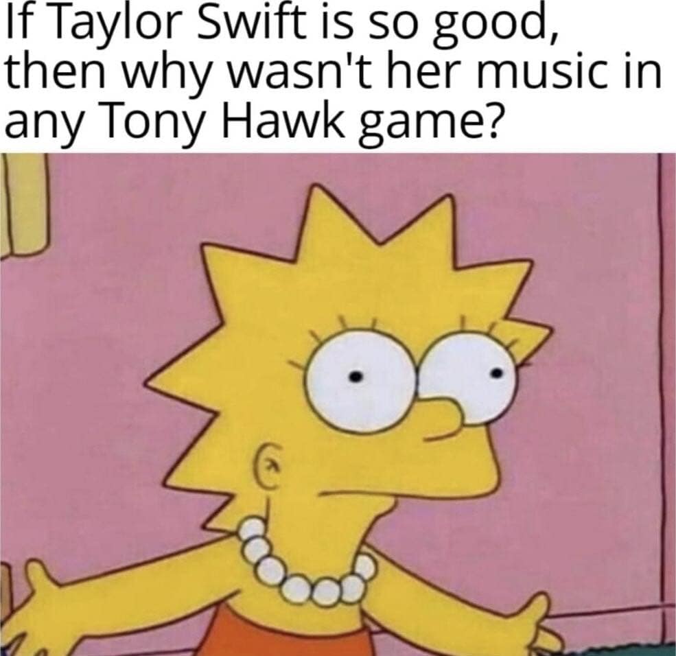 If Taylor Swift is so good, then why wasn't her music in any Tony Hawk game?