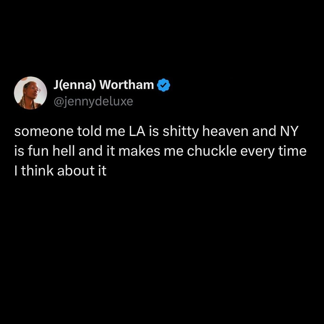 someone told me LA is shitty heaven and NY is fun hell and it makes me chuckle every time I think about it
