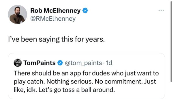 Rob McElhenney e @RMcElhenney I've been saying this for years. There should be an app for dudes who just want to play catch. Nothing serious. No commitment. Just like, idk. Let's go toss a ball around.