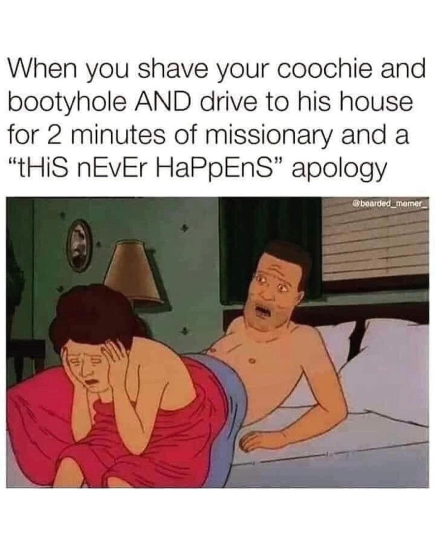 When you shave your cooand booty AND drive to his house for 2 minutes of missionary and a "tHiS nEvEr HaPpEnS" apology