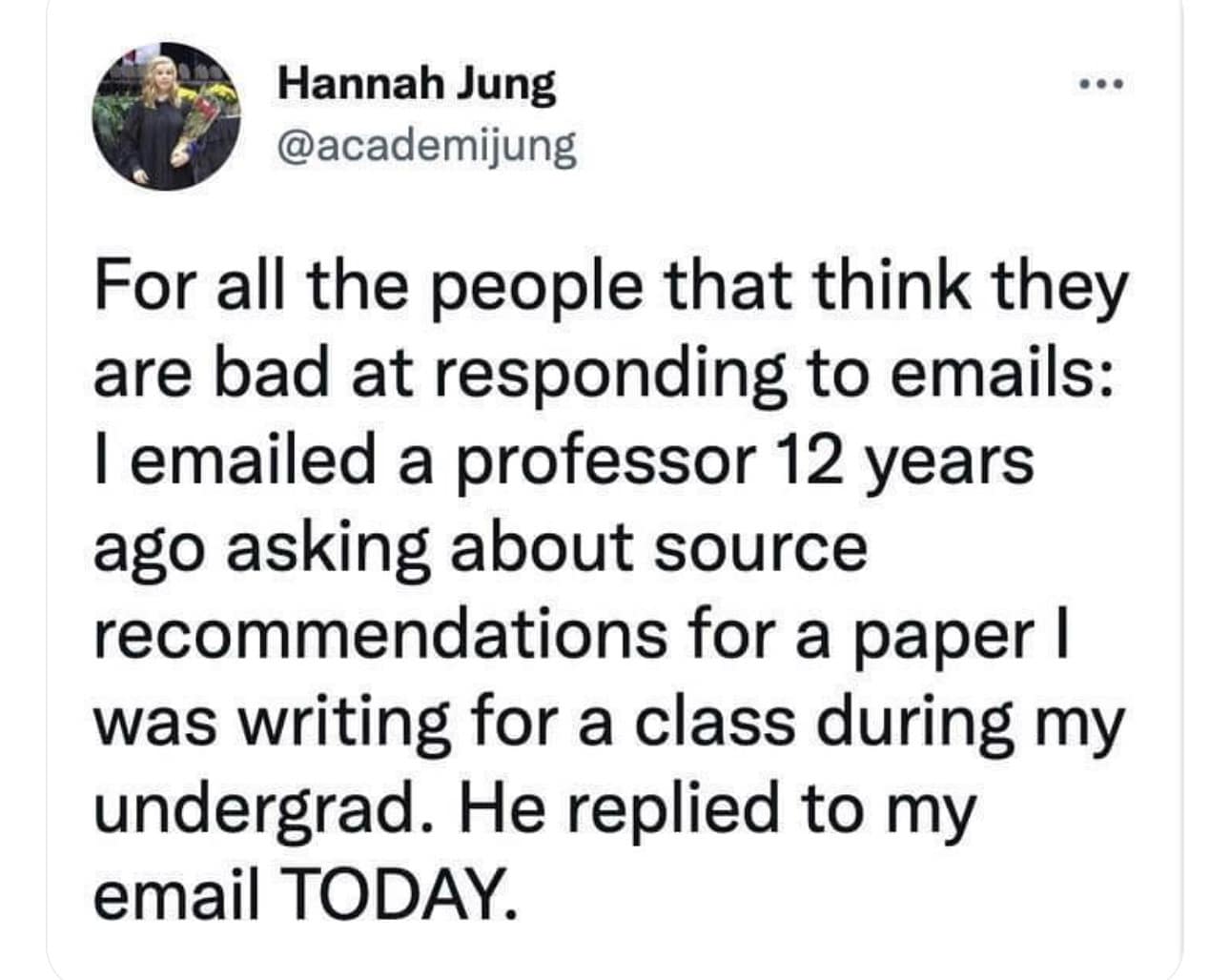 For all the people that think they are bad at responding to emails: I emailed a professor 12 years ago asking about source recommendations for a paper l was writing for a class during my undergrad. He replied to my email TODAY.