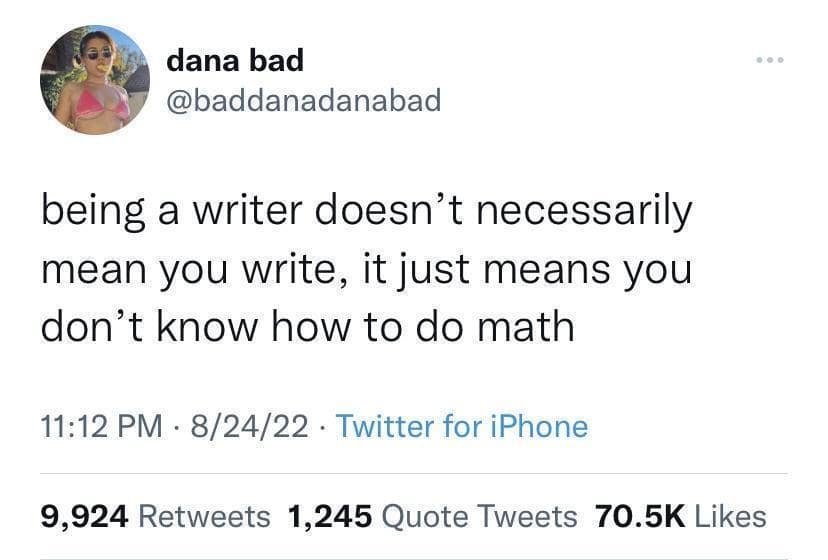 being a writer doesn't necessarily mean you write, it just means you don't know how to do math