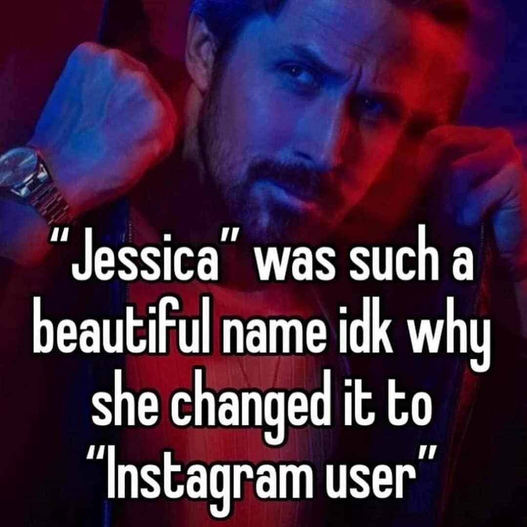 "Jessica" was such a beautiful name ick why she changed it to "Instagram user"