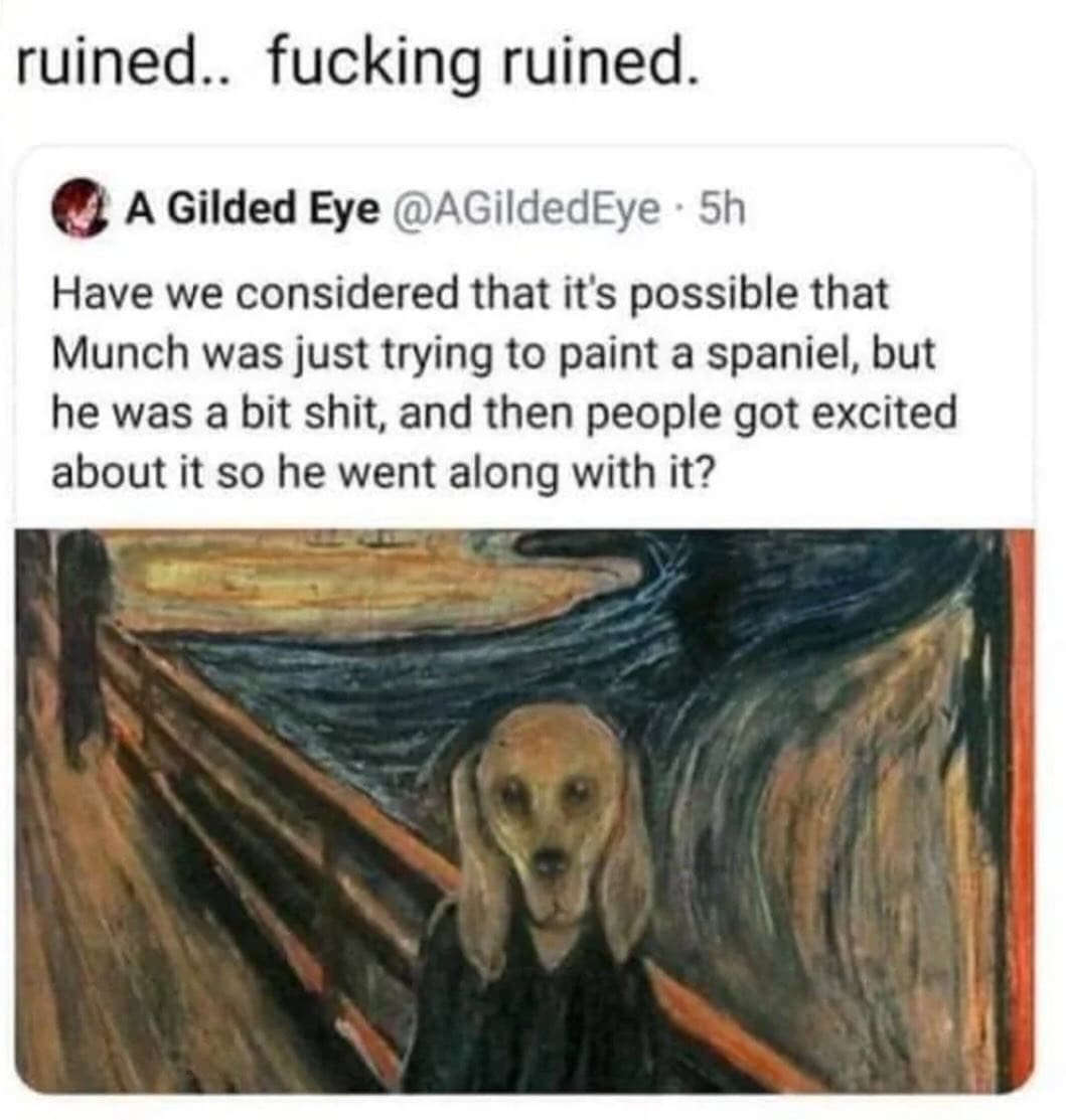 Have we considered that it's possible that Munch was just trying to paint a spaniel, but he was a bit shit, and then people got excited about it so he went along with