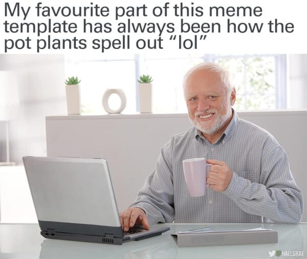 My favourite part of this meme template has always been how the pot plants spell out "lol"
