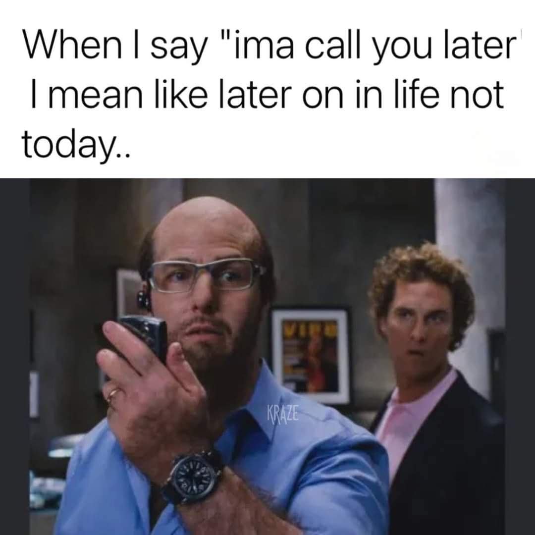 When I say "ima call you later I mean like later on in life not today..