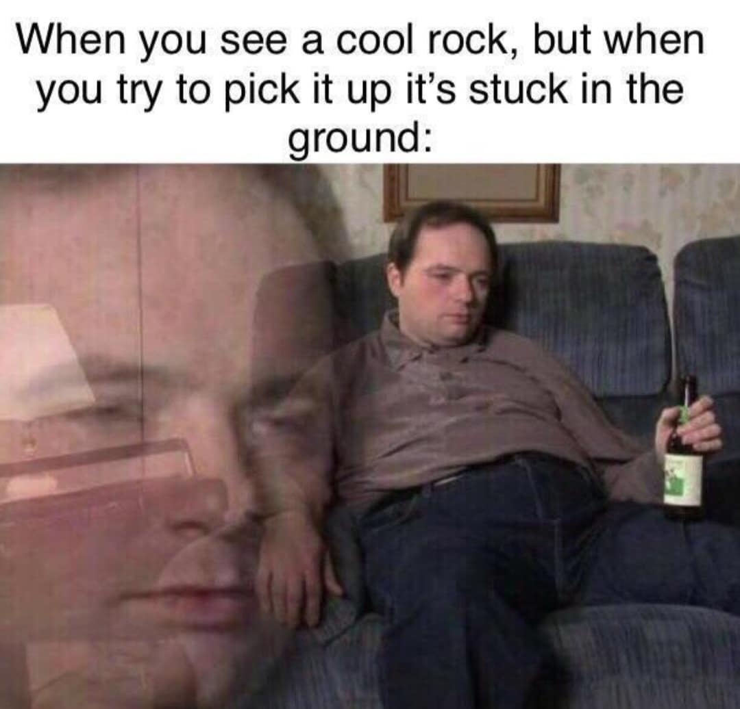 When you see a cool rock, but when you try to pick it up it's stuck in the ground: