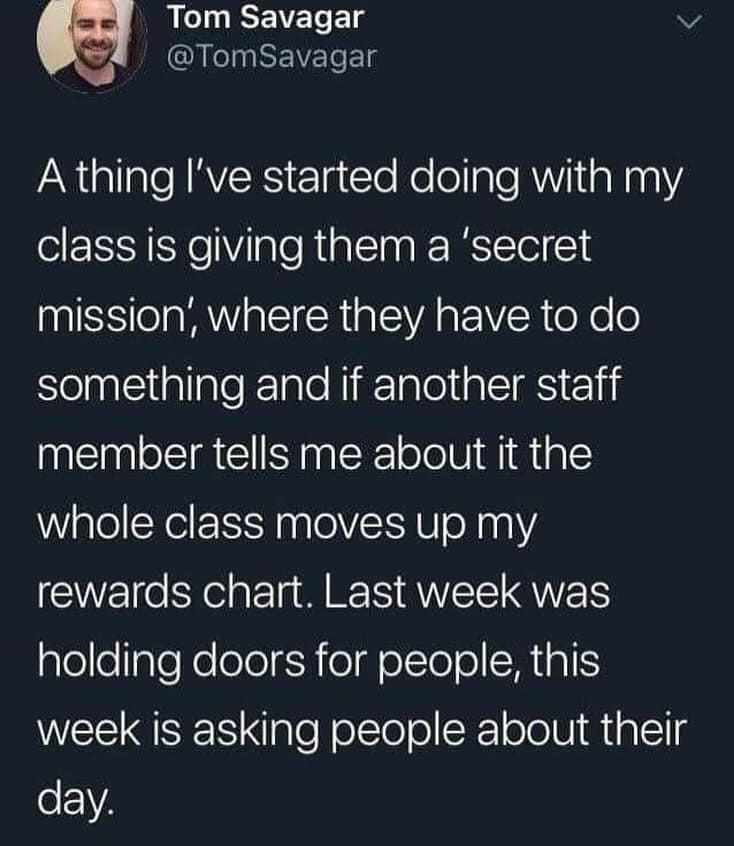 A thing I've started doing with my class is giving them a 'secret mission, where they have to do something and if another staff member tells me about it the whole class moves up my rewards chart. Last week was holding doors for people, this week is asking people about their day.