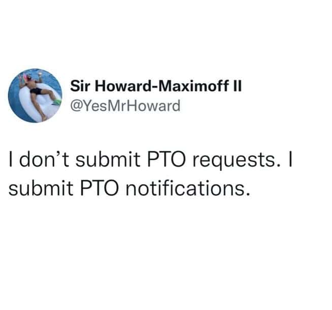 I don't submit PTO requests. I submit PTO notifications.