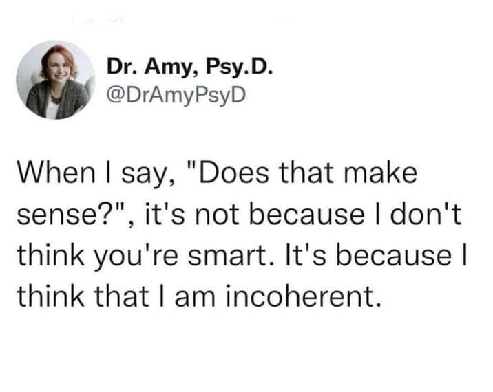 When I say, "Does that make sense?", it's not because I don't think you're smart. It's because I think that I am incoherent.