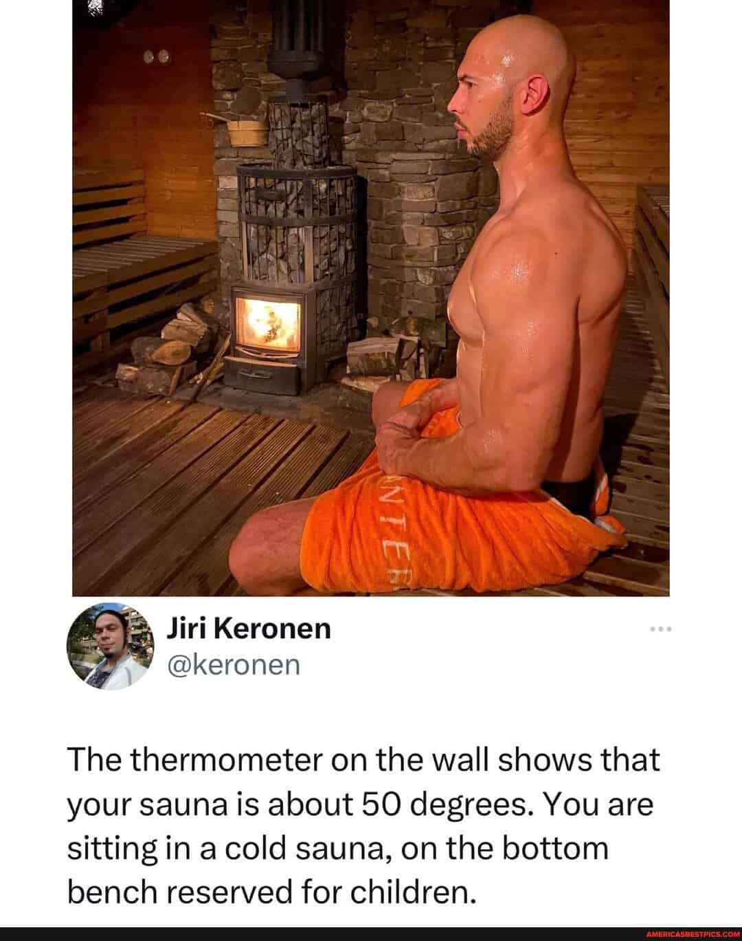 The thermometer on the wall shows that your sauna is about 50 degrees. You are sitting in a cold sauna, on the bottom bench reserved for children.