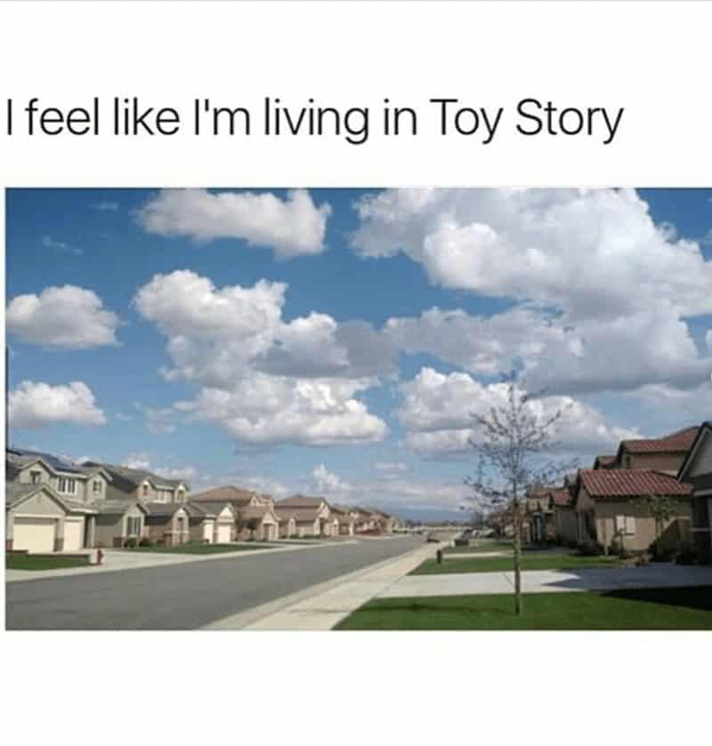 I feel like I'm living in Toy Story